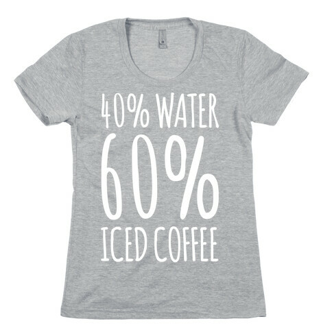 40 Percent Water 60 Percent Iced Coffee White Print Womens T-Shirt