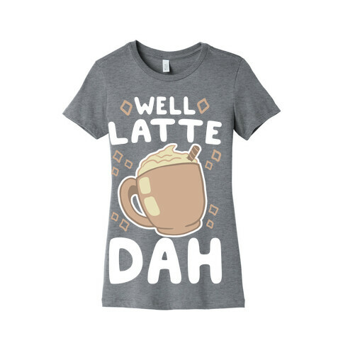 Well Latte Dah - Latte Womens T-Shirt