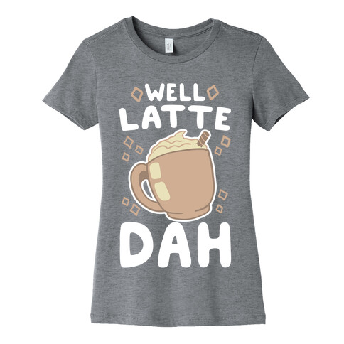 Well Latte Dah - Latte Womens T-Shirt