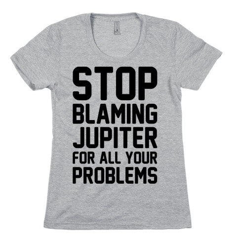Stop Blaming Jupiter For All Your Problems Womens T-Shirt