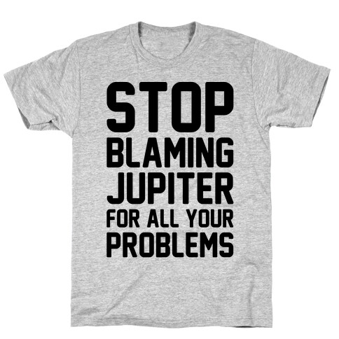 Stop Blaming Jupiter For All Your Problems T-Shirt