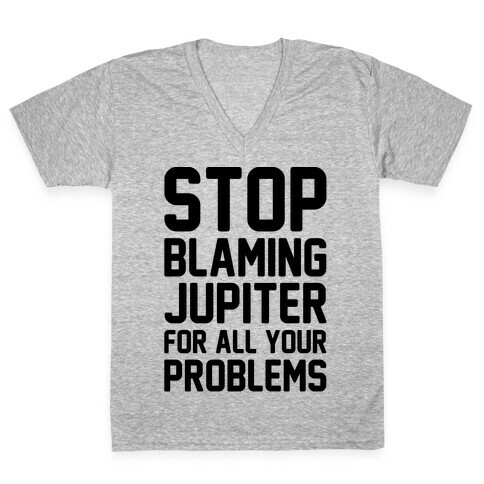 Stop Blaming Jupiter For All Your Problems V-Neck Tee Shirt