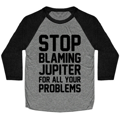 Stop Blaming Jupiter For All Your Problems Baseball Tee