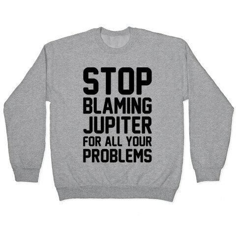 Stop Blaming Jupiter For All Your Problems Pullover