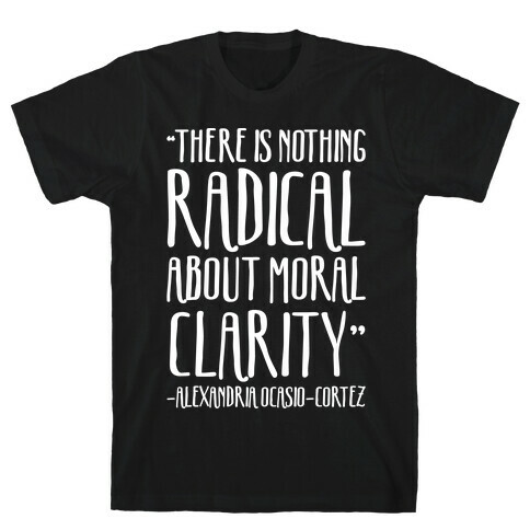 There Is Nothing Radical About Moral Clarity Alexandria Ocasio-Cortez White Print T-Shirt
