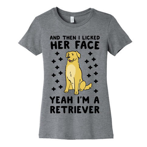 Then I licked her face, I'm a Retriever  Womens T-Shirt