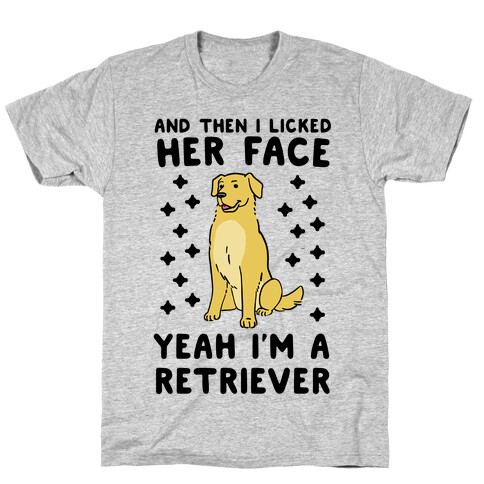Then I licked her face, I'm a Retriever  T-Shirt