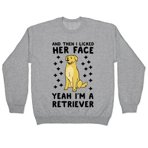 Then I licked her face, I'm a Retriever  Pullover