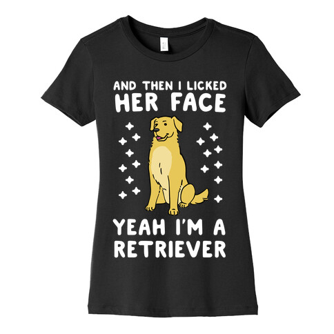 Then I licked her face, I'm a Retriever  Womens T-Shirt