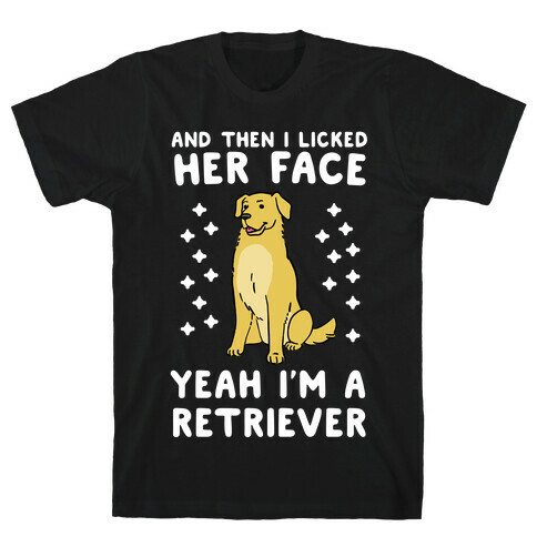 Then I licked her face, I'm a Retriever  T-Shirt