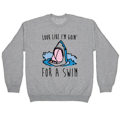 Look Like I'm Goin' For A Swim Shark Parody Pullover