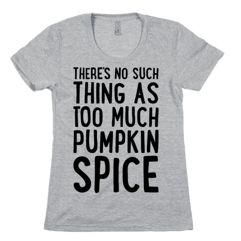 There's No Such Thing As Too Much Pumpkin Spice Womens T-Shirt
