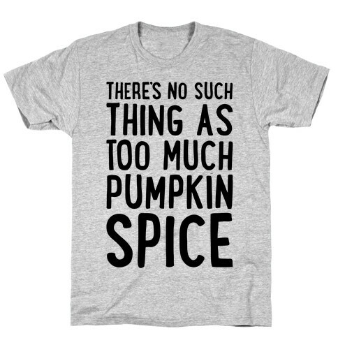 There's No Such Thing As Too Much Pumpkin Spice T-Shirt