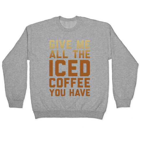 Give Me All The Iced Coffee You Have Parody Pullover