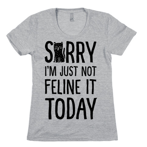 Sorry I'm Just Not Feline It Today Womens T-Shirt