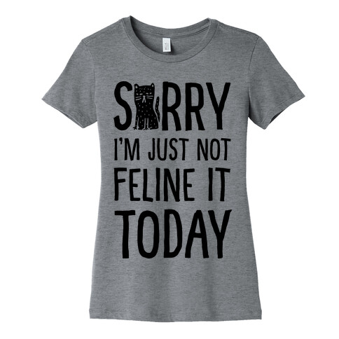 Sorry I'm Just Not Feline It Today Womens T-Shirt