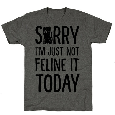 Sorry I'm Just Not Feline It Today T-Shirt