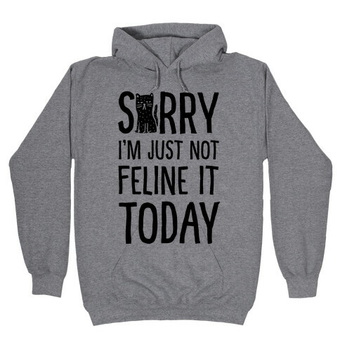 Sorry I'm Just Not Feline It Today Hooded Sweatshirt