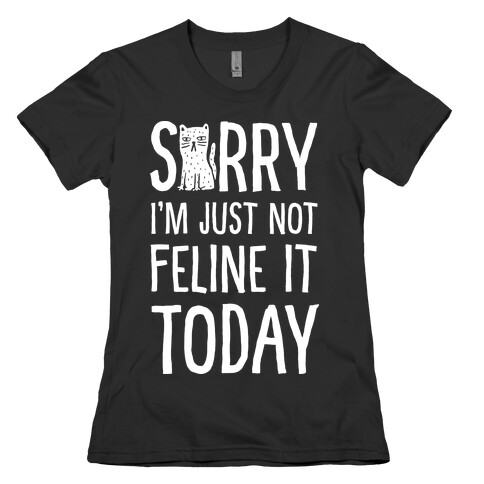 Sorry I'm Just Not Feline It Today Womens T-Shirt