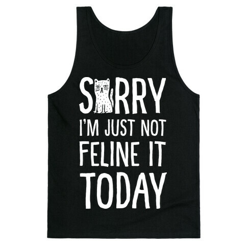 Sorry I'm Just Not Feline It Today Tank Top