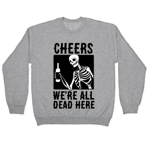 Cheers, We're All Dead Here Pullover