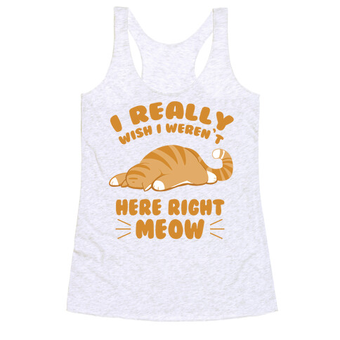I Really Wish I Weren't Here Right Meow Racerback Tank Top