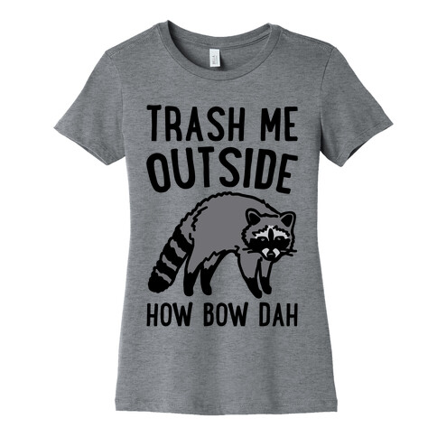 Trash Me Outside How Bow Dah Raccoon Parody Womens T-Shirt