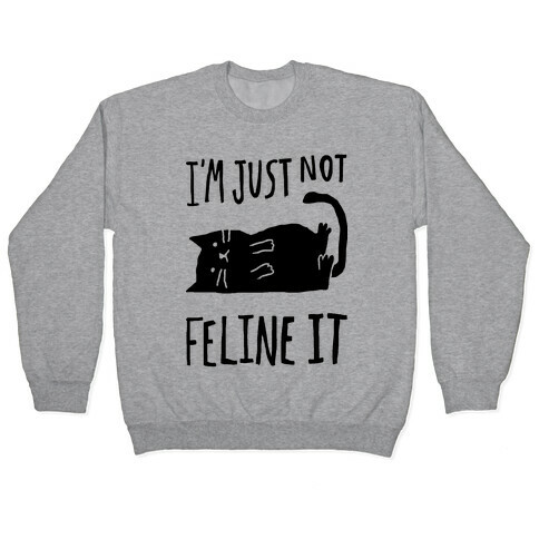I'm Just Not Feline It Cat Pullover