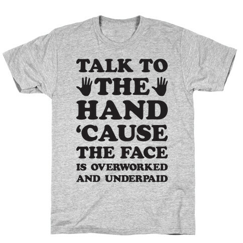 Talk To The Hand 'Cause The Face Is Overworked And Underpaid T-Shirt