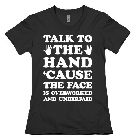 Talk To The Hand 'Cause The Face Is Overworked And Underpaid Womens T-Shirt