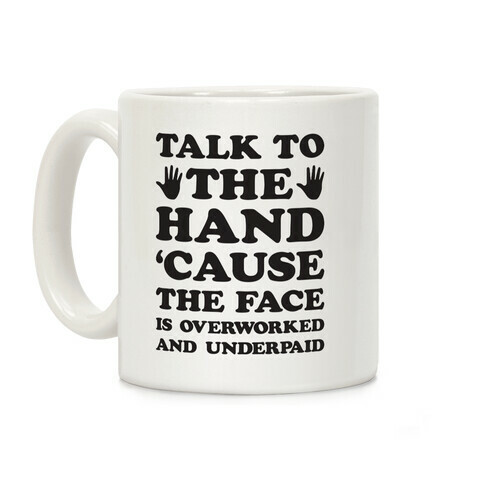 Talk To The Hand 'Cause The Face Is Overworked And Underpaid Coffee Mug