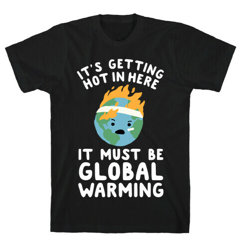 It's Getting Hot in Here, It Must Be Global Warming (Earth) T-Shirt