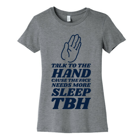 Talk to the Hand Cause the Face Needs More Sleep TBH Womens T-Shirt