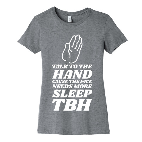 Talk to the Hand Cause the Face Needs More Sleep TBH Womens T-Shirt