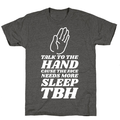 Talk to the Hand Cause the Face Needs More Sleep TBH T-Shirt