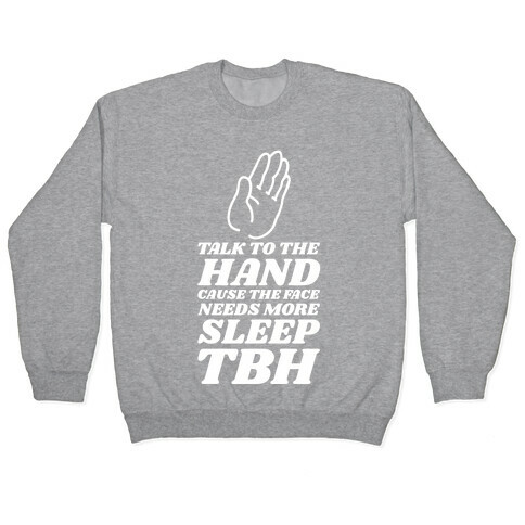 Talk to the Hand Cause the Face Needs More Sleep TBH Pullover