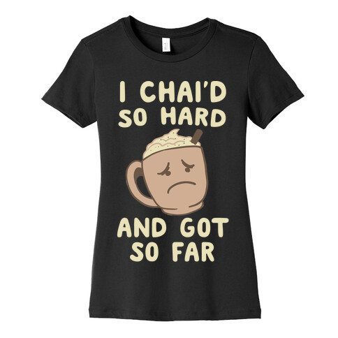 I Chai'd So Hard and Got So Far Womens T-Shirt