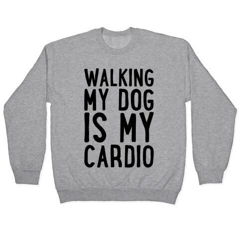 Walking My Dog Is My Cardio  Pullover