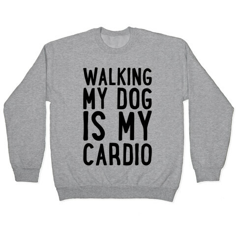 Walking My Dog Is My Cardio  Pullover