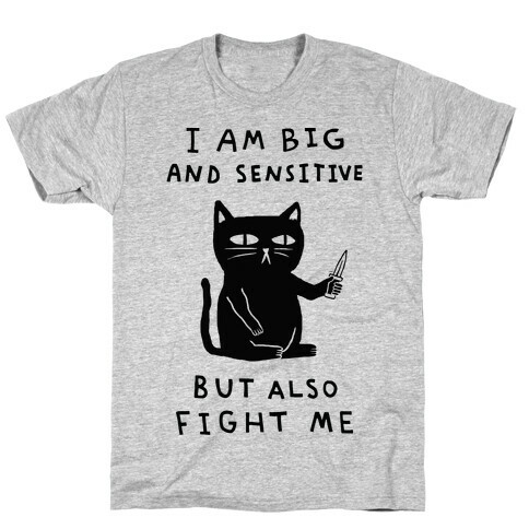 I Am Big And Sensitive But Also Fight Me T-Shirt