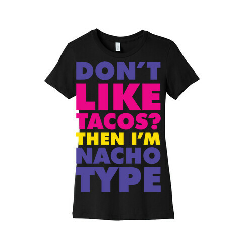 Don't like Tacos? I'm Nacho Type Womens T-Shirt