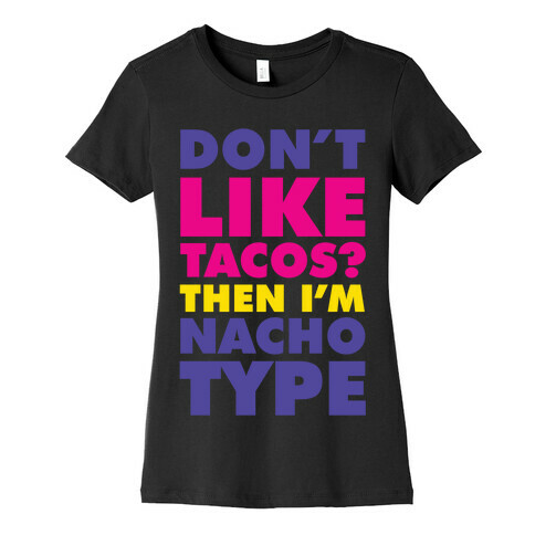 Don't like Tacos? I'm Nacho Type Womens T-Shirt