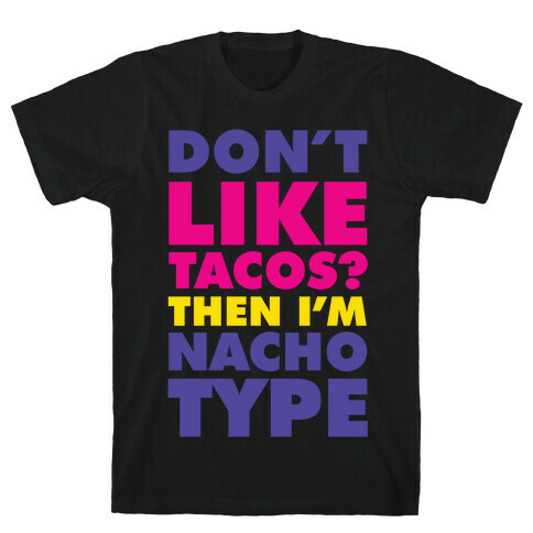 Don't like Tacos? I'm Nacho Type T-Shirt