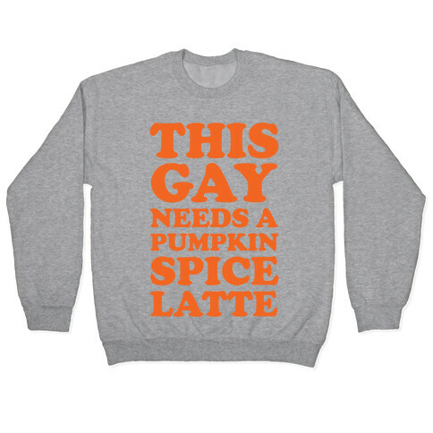 This Gay Needs A Pumpkin Spice Latte Pullover
