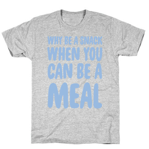 Why Be a Snack When You Can Be a Meal T-Shirt