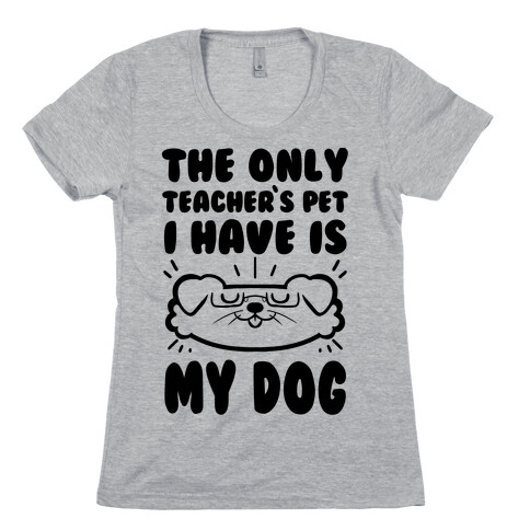 The Only Teachers Pet I Have Is My Dog Womens T-Shirt
