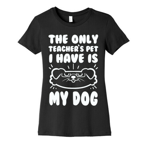 The Only Teachers Pet I Have Is My Dog Womens T-Shirt