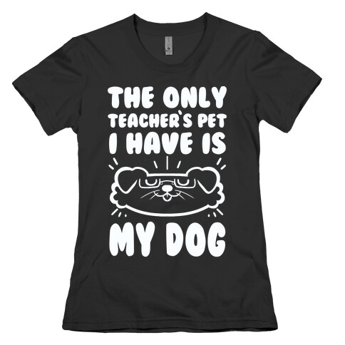 The Only Teachers Pet I Have Is My Dog Womens T-Shirt
