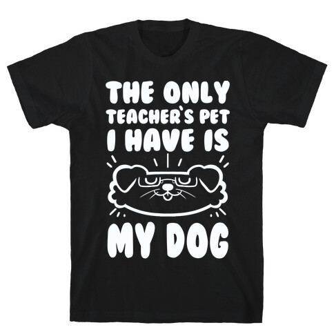 The Only Teachers Pet I Have Is My Dog T-Shirt