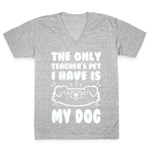 The Only Teachers Pet I Have Is My Dog V-Neck Tee Shirt